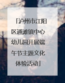 泸州市江阳区通滩镇中心幼儿园开展端午节主题文化体验活动