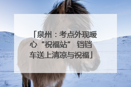 泉州：考点外现暖心“祝福站” 铛铛车送上清凉与祝福