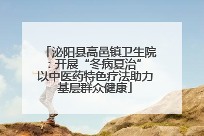 泌阳县高邑镇卫生院：开展“冬病夏治” 以中医药特色疗法助力基层群众健康