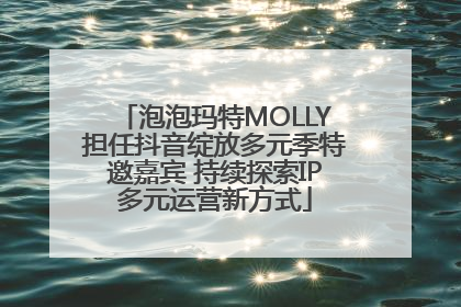 泡泡玛特MOLLY担任抖音绽放多元季特邀嘉宾 持续探索IP多元运营新方式