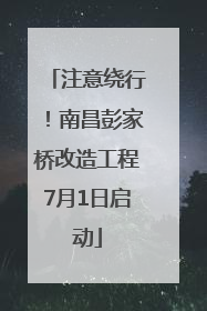 注意绕行！南昌彭家桥改造工程7月1日启动