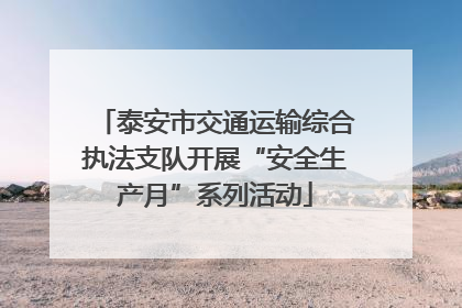 泰安市交通运输综合执法支队开展“安全生产月”系列活动