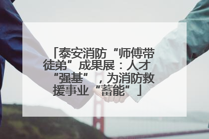 泰安消防“师傅带徒弟”成果展：人才“强基”，为消防救援事业“蓄能”