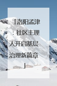 洛阳孟津：社区主理人开启基层治理新篇章