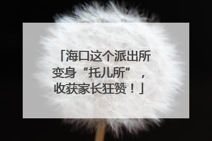 海口这个派出所变身“托儿所”，收获家长狂赞！
