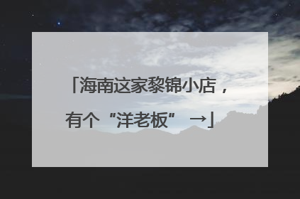 海南这家黎锦小店，有个“洋老板” →