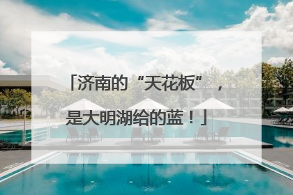 济南的“天花板”，是大明湖给的蓝！