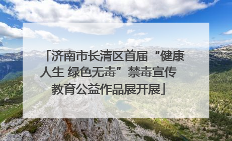 济南市长清区首届“健康人生 绿色无毒”禁毒宣传教育公益作品展开展