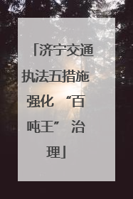 济宁交通执法五措施强化 “百吨王” 治理