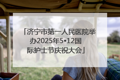 济宁市第一人民医院举办2025年5•12国际护士节庆祝大会