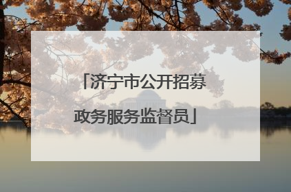 济宁市公开招募政务服务监督员