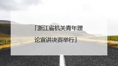浙江省机关青年理论宣讲决赛举行