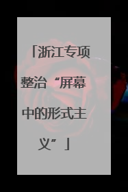 浙江专项整治“屏幕中的形式主义”