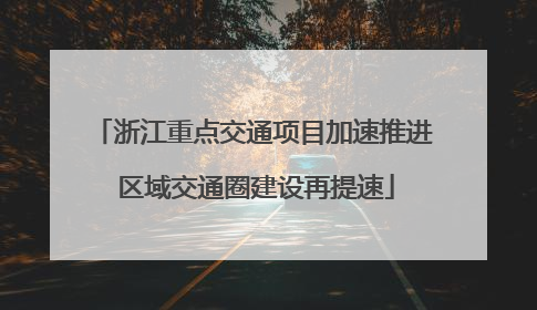 浙江重点交通项目加速推进 区域交通圈建设再提速