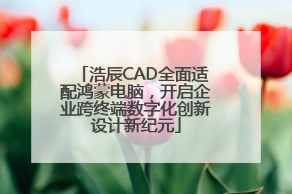 浩辰CAD全面适配鸿蒙电脑，开启企业跨终端数字化创新设计新纪元