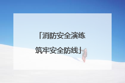 消防安全演练筑牢安全防线