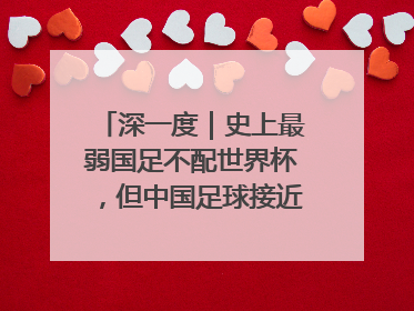 深一度｜史上最弱国足不配世界杯，但中国足球接近触底反弹