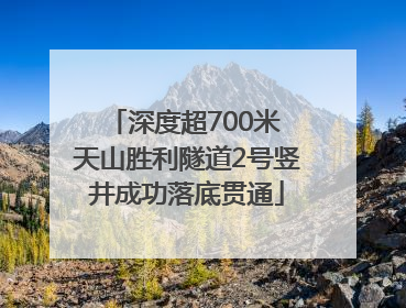 深度超700米 天山胜利隧道2号竖井成功落底贯通