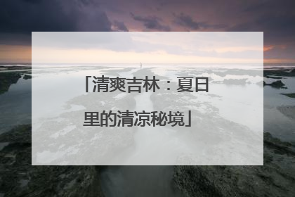 清爽吉林：夏日里的清凉秘境
