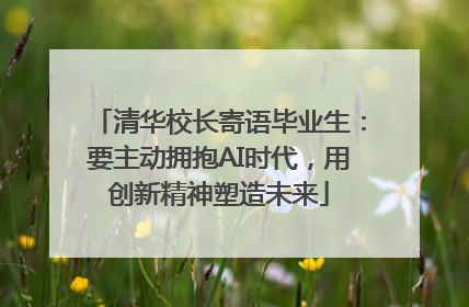 清华校长寄语毕业生：要主动拥抱AI时代，用创新精神塑造未来