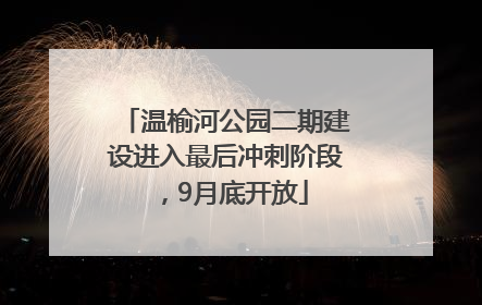 温榆河公园二期建设进入最后冲刺阶段，9月底开放