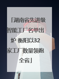 湖南省先进级智能工厂名单出炉 衡阳以32家工厂数量领跑全省