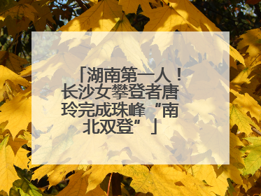 湖南第一人！长沙女攀登者唐玲完成珠峰“南北双登”