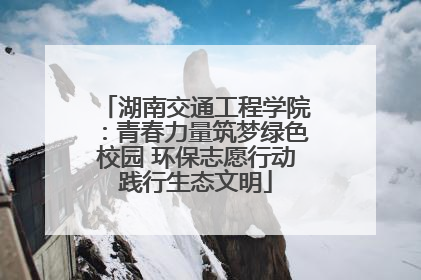 湖南交通工程学院：青春力量筑梦绿色校园 环保志愿行动践行生态文明