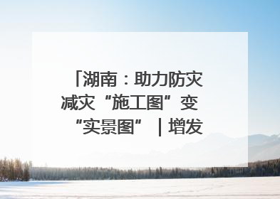 湖南：助力防灾减灾“施工图”变“实景图”｜增发国债气象项目落地见效系列报道