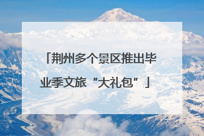 荆州多个景区推出毕业季文旅“大礼包”