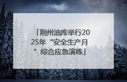 荆州油库举行2025年“安全生产月”综合应急演练