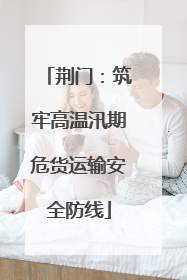 荆门：筑牢高温汛期危货运输安全防线