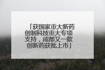 获国家重大新药创制科技重大专项支持，成都又一款创新药获批上市