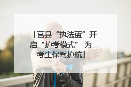 莒县“执法蓝”开启“护考模式” 为考生保驾护航