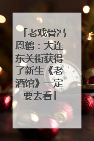老戏骨冯恩鹤：大连东关街获得了新生《老酒馆》一定要去看