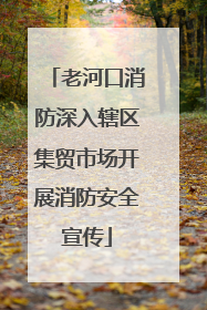 老河口消防深入辖区集贸市场开展消防安全宣传