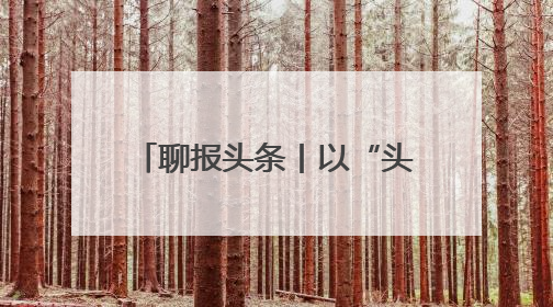 聊报头条丨以“头号力度”推进“头号工程”——聊城深入实施工业经济“头号工程”打造经济发展强引擎