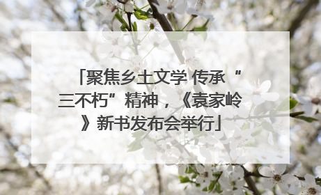 聚焦乡土文学 传承“三不朽”精神，《袁家岭》新书发布会举行