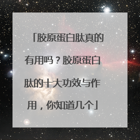 胶原蛋白肽真的有用吗？胶原蛋白肽的十大功效与作用，你知道几个