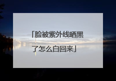 脸被紫外线晒黑了怎么白回来