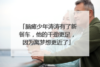 脑瘫少年涛涛有了新餐车，他的干劲更足，因为离梦想更近了