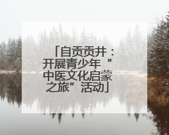 自贡贡井：开展青少年“中医文化启蒙之旅”活动