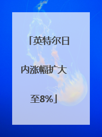 英特尔日内涨幅扩大至8%
