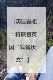 英国首相：将恢复英国“战备状态”