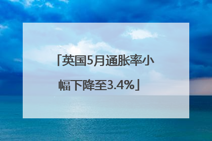 英国5月通胀率小幅下降至3.4%