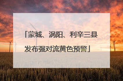 蒙城、涡阳、利辛三县发布强对流黄色预警