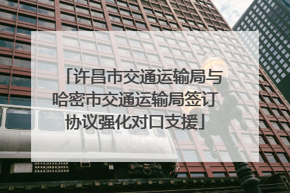 许昌市交通运输局与哈密市交通运输局签订协议强化对口支援