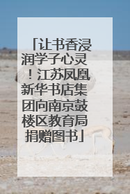 让书香浸润学子心灵！江苏凤凰新华书店集团向南京鼓楼区教育局捐赠图书