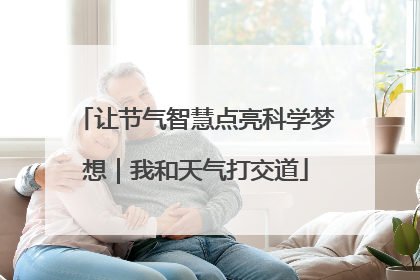 让节气智慧点亮科学梦想｜我和天气打交道
