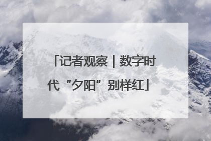 记者观察｜数字时代“夕阳”别样红